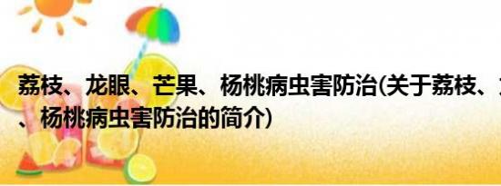 荔枝、龙眼、芒果、杨桃病虫害防治(关于荔枝、龙眼、芒果、杨桃病虫害防治的简介)