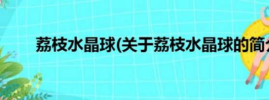 荔枝水晶球(关于荔枝水晶球的简介)