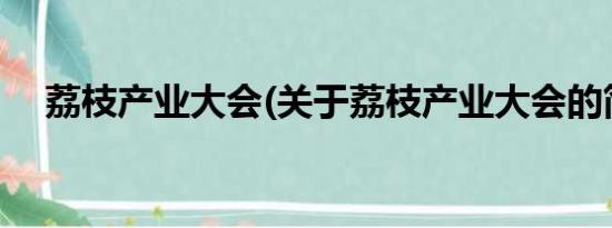 荔枝产业大会(关于荔枝产业大会的简介)