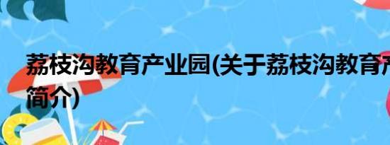 荔枝沟教育产业园(关于荔枝沟教育产业园的简介)