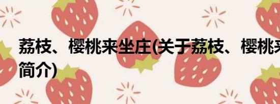 荔枝、樱桃来坐庄(关于荔枝、樱桃来坐庄的简介)