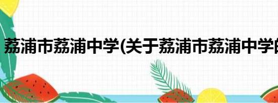 荔浦市荔浦中学(关于荔浦市荔浦中学的简介)