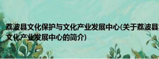 荔波县文化保护与文化产业发展中心(关于荔波县文化保护与文化产业发展中心的简介)