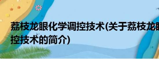 荔枝龙眼化学调控技术(关于荔枝龙眼化学调控技术的简介)