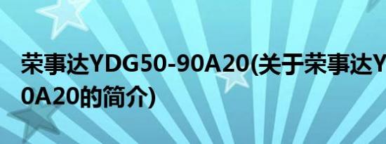 荣事达YDG50-90A20(关于荣事达YDG50-90A20的简介)