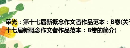 荣光：第十七届新概念作文者作品范本：B卷(关于荣光：第十七届新概念作文者作品范本：B卷的简介)