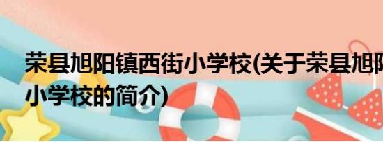 荣县旭阳镇西街小学校(关于荣县旭阳镇西街小学校的简介)