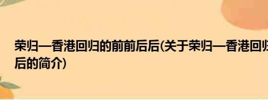 荣归—香港回归的前前后后(关于荣归—香港回归的前前后后的简介)