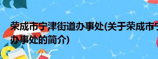 荣成市宁津街道办事处(关于荣成市宁津街道办事处的简介)