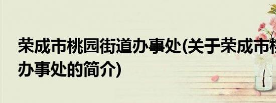 荣成市桃园街道办事处(关于荣成市桃园街道办事处的简介)