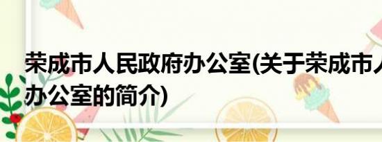 荣成市人民政府办公室(关于荣成市人民政府办公室的简介)