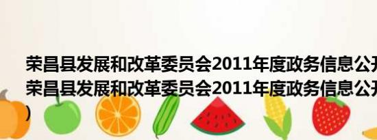 荣昌县发展和改革委员会2011年度政务信息公开报告(关于荣昌县发展和改革委员会2011年度政务信息公开报告的简介)