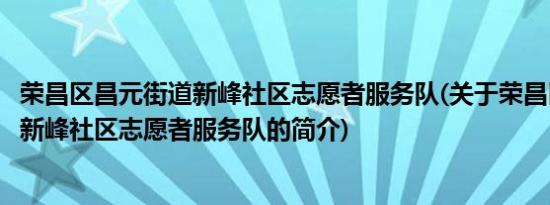 荣昌区昌元街道新峰社区志愿者服务队(关于荣昌区昌元街道新峰社区志愿者服务队的简介)