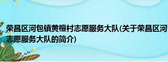 荣昌区河包镇黄檀村志愿服务大队(关于荣昌区河包镇黄檀村志愿服务大队的简介)