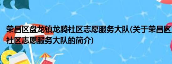 荣昌区盘龙镇龙腾社区志愿服务大队(关于荣昌区盘龙镇龙腾社区志愿服务大队的简介)