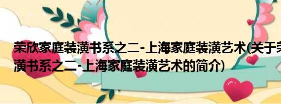 荣欣家庭装潢书系之二-上海家庭装潢艺术(关于荣欣家庭装潢书系之二-上海家庭装潢艺术的简介)