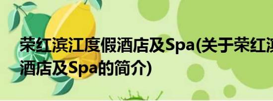 荣红滨江度假酒店及Spa(关于荣红滨江度假酒店及Spa的简介)