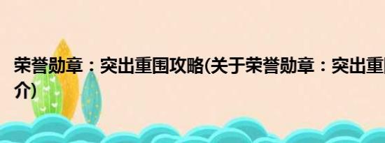 荣誉勋章：突出重围攻略(关于荣誉勋章：突出重围攻略的简介)