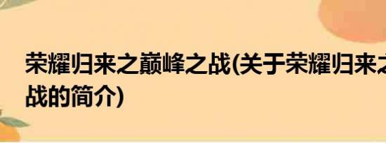 荣耀归来之巅峰之战(关于荣耀归来之巅峰之战的简介)