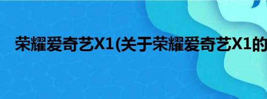 荣耀爱奇艺X1(关于荣耀爱奇艺X1的简介)