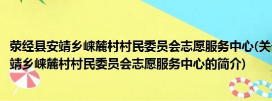 荥经县安靖乡崃麓村村民委员会志愿服务中心(关于荥经县安靖乡崃麓村村民委员会志愿服务中心的简介)