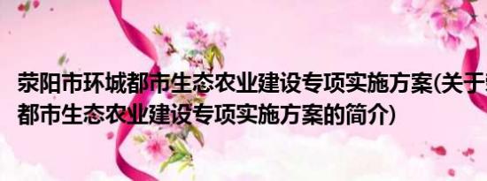 荥阳市环城都市生态农业建设专项实施方案(关于荥阳市环城都市生态农业建设专项实施方案的简介)