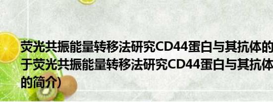 荧光共振能量转移法研究CD44蛋白与其抗体的相互作用(关于荧光共振能量转移法研究CD44蛋白与其抗体的相互作用的简介)