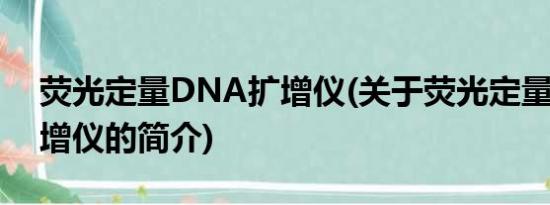 荧光定量DNA扩增仪(关于荧光定量DNA扩增仪的简介)