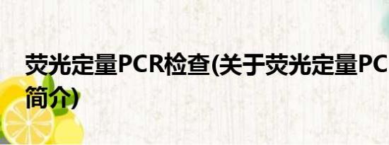 荧光定量PCR检查(关于荧光定量PCR检查的简介)