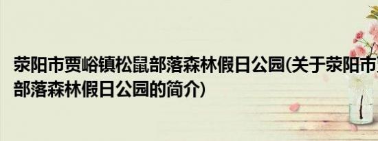 荥阳市贾峪镇松鼠部落森林假日公园(关于荥阳市贾峪镇松鼠部落森林假日公园的简介)