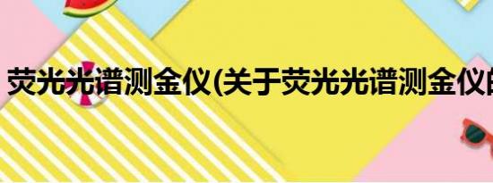 荧光光谱测金仪(关于荧光光谱测金仪的简介)