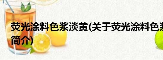 荧光涂料色浆淡黄(关于荧光涂料色浆淡黄的简介)