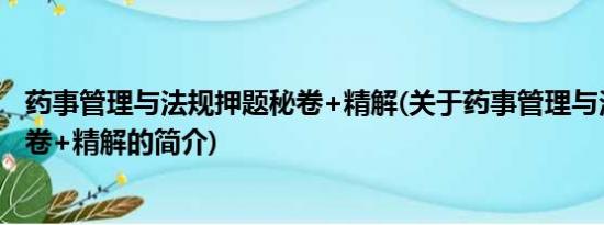 药事管理与法规押题秘卷+精解(关于药事管理与法规押题秘卷+精解的简介)