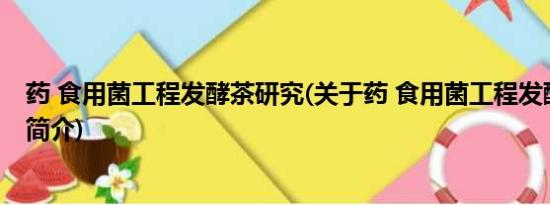 药 食用菌工程发酵茶研究(关于药 食用菌工程发酵茶研究的简介)