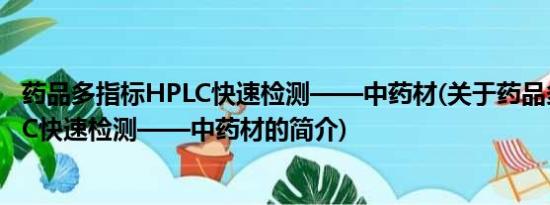 药品多指标HPLC快速检测——中药材(关于药品多指标HPLC快速检测——中药材的简介)