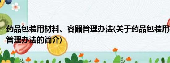 药品包装用材料、容器管理办法(关于药品包装用材料、容器管理办法的简介)