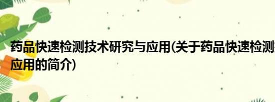 药品快速检测技术研究与应用(关于药品快速检测技术研究与应用的简介)