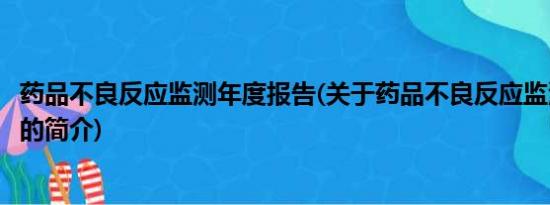 药品不良反应监测年度报告(关于药品不良反应监测年度报告的简介)