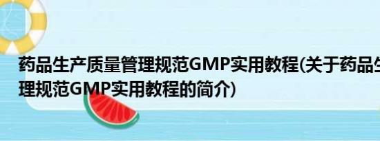 药品生产质量管理规范GMP实用教程(关于药品生产质量管理规范GMP实用教程的简介)