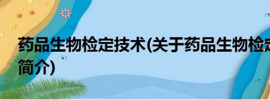 药品生物检定技术(关于药品生物检定技术的简介)