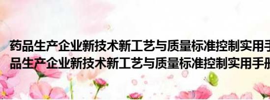 药品生产企业新技术新工艺与质量标准控制实用手册(关于药品生产企业新技术新工艺与质量标准控制实用手册的简介)