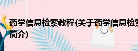 药学信息检索教程(关于药学信息检索教程的简介)