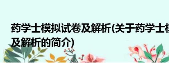 药学士模拟试卷及解析(关于药学士模拟试卷及解析的简介)