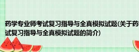 药学专业师考试复习指导与全真模拟试题(关于药学专业师考试复习指导与全真模拟试题的简介)