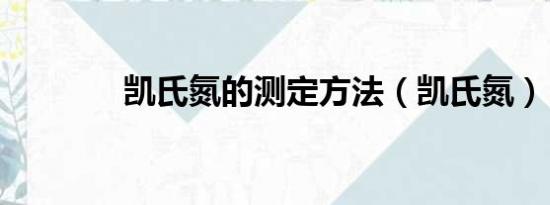 凯氏氮的测定方法（凯氏氮）