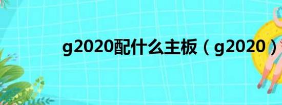 g2020配什么主板（g2020）