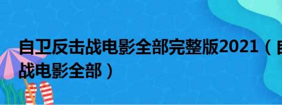 自卫反击战电影全部完整版2021（自卫反击战电影全部）