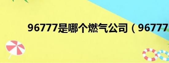 96777是哪个燃气公司（96777）