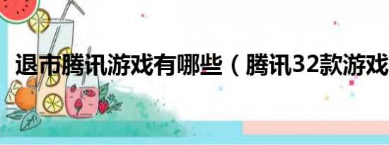 退市腾讯游戏有哪些（腾讯32款游戏退市）