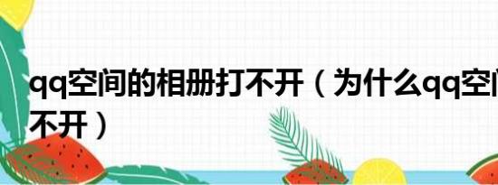 qq空间的相册打不开（为什么qq空间相册打不开）